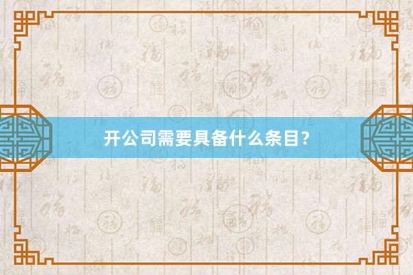 开公司需要具备什么条目？